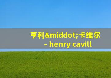 亨利·卡维尔 - henry cavill